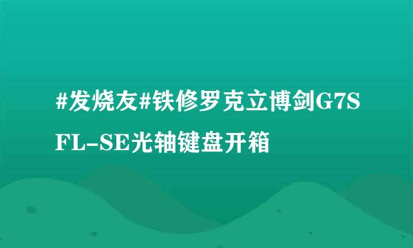 #发烧友#铁修罗克立博剑G7SFL-SE光轴键盘开箱
