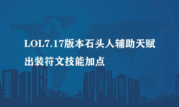 LOL7.17版本石头人辅助天赋出装符文技能加点