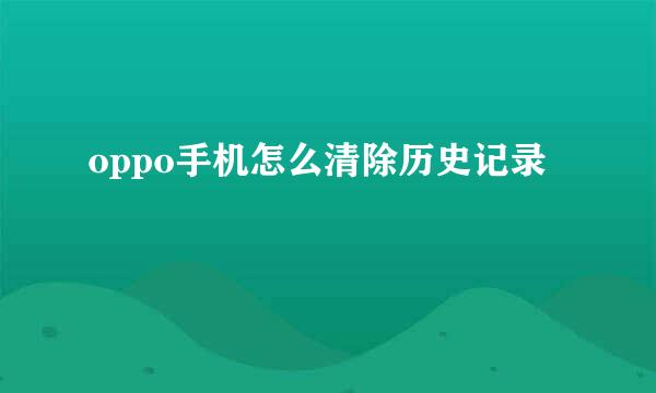 oppo手机怎么清除历史记录