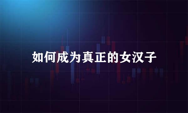 如何成为真正的女汉子