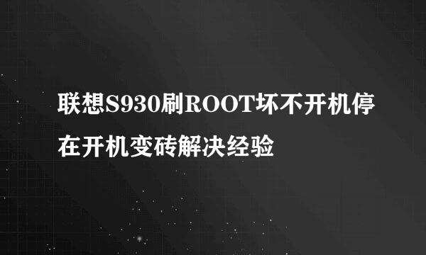 联想S930刷ROOT坏不开机停在开机变砖解决经验