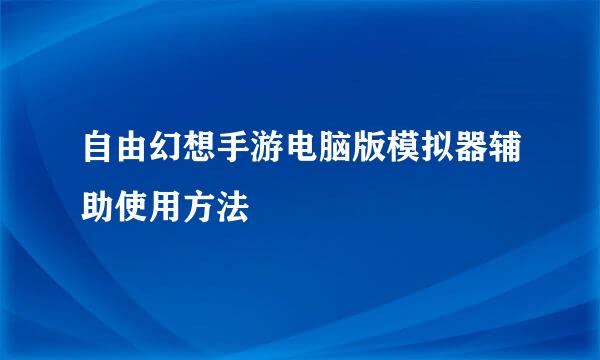 自由幻想手游电脑版模拟器辅助使用方法