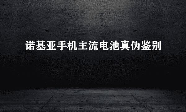 诺基亚手机主流电池真伪鉴别