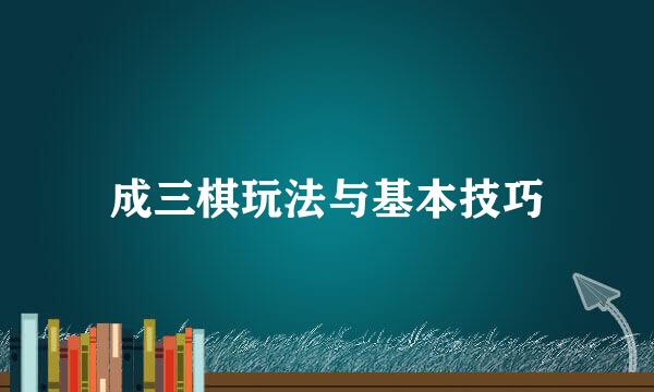 成三棋玩法与基本技巧