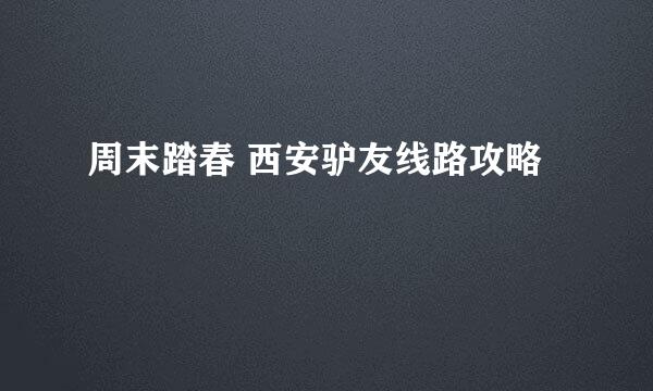 周末踏春 西安驴友线路攻略 ​