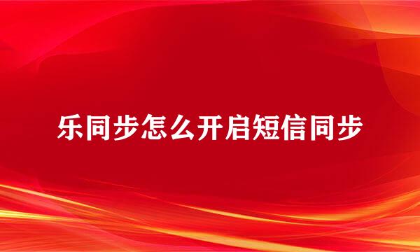 乐同步怎么开启短信同步