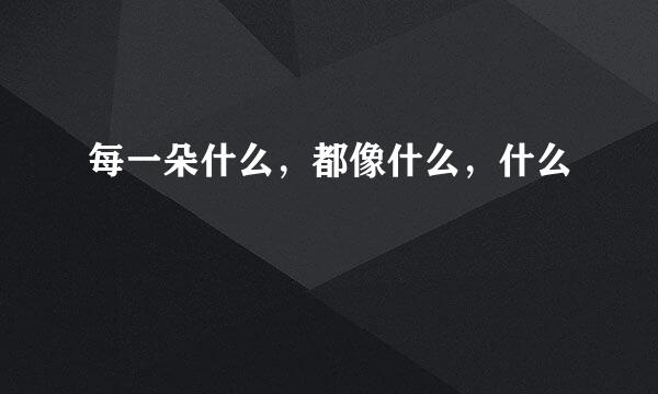 每一朵什么，都像什么，什么