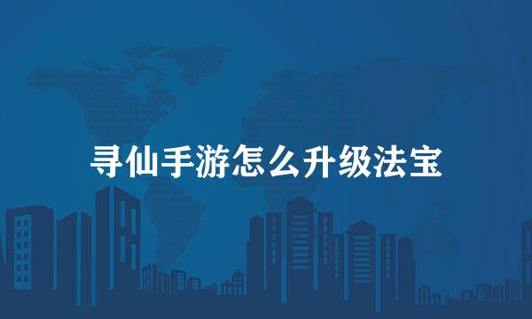 寻仙手游怎么升级法宝