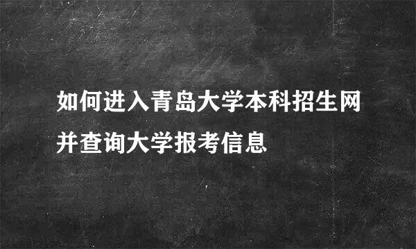 如何进入青岛大学本科招生网并查询大学报考信息