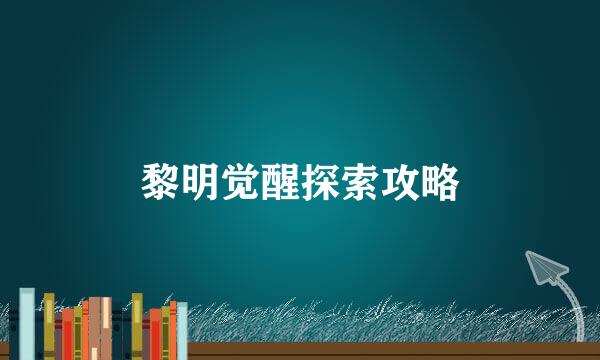 黎明觉醒探索攻略