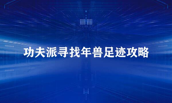 功夫派寻找年兽足迹攻略