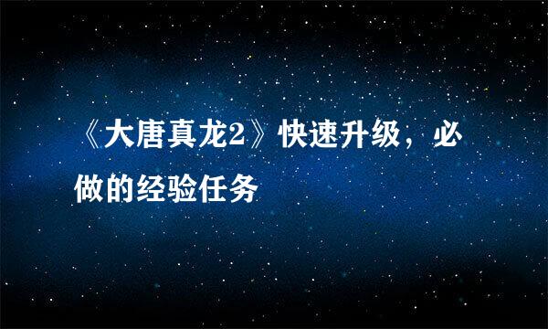 《大唐真龙2》快速升级，必做的经验任务