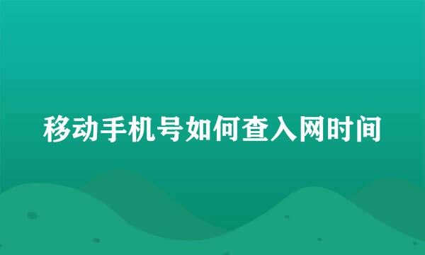 移动手机号如何查入网时间