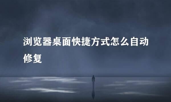 浏览器桌面快捷方式怎么自动修复