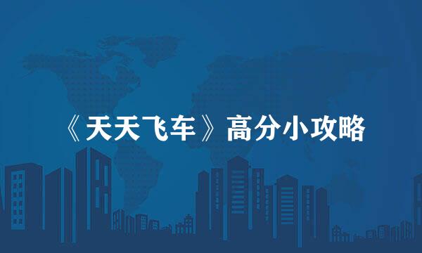 《天天飞车》高分小攻略