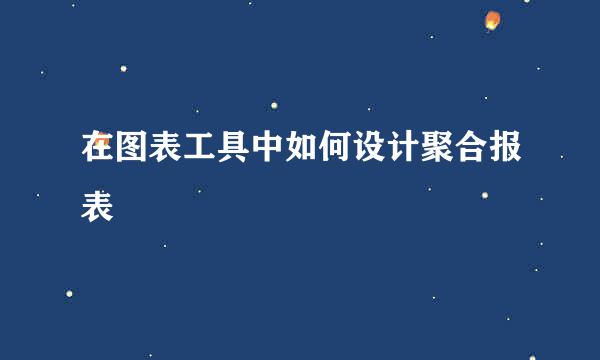 在图表工具中如何设计聚合报表