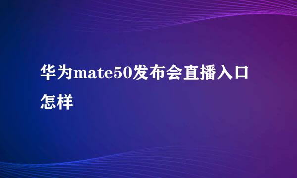 华为mate50发布会直播入口怎样