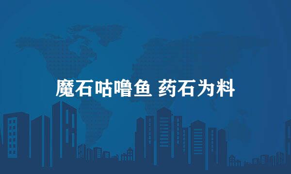 魔石咕噜鱼 药石为料