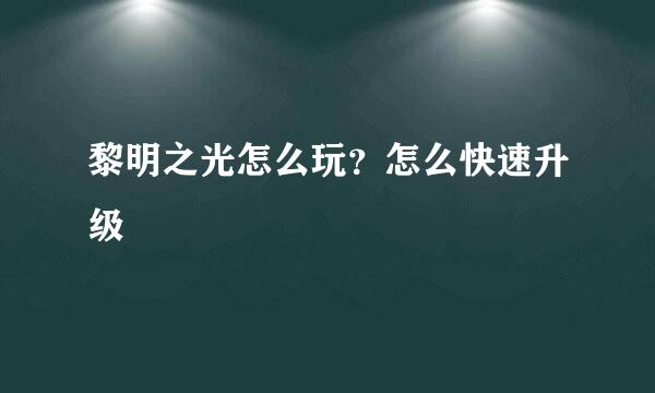 黎明之光怎么玩？怎么快速升级