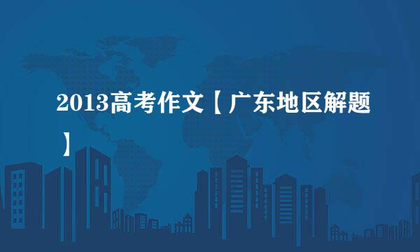 2013高考作文【广东地区解题】