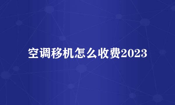 空调移机怎么收费2023
