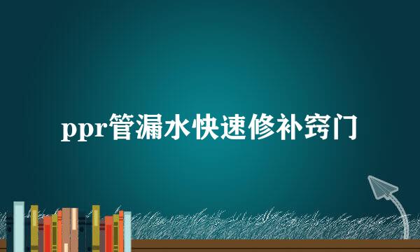 ppr管漏水快速修补窍门