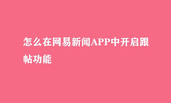 怎么在网易新闻APP中开启跟帖功能