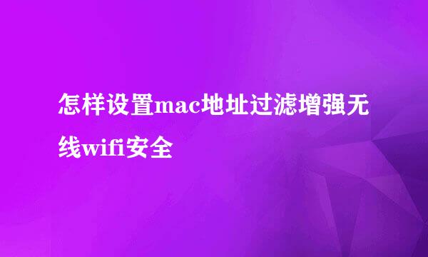 怎样设置mac地址过滤增强无线wifi安全