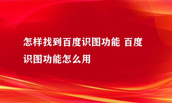 怎样找到百度识图功能 百度识图功能怎么用