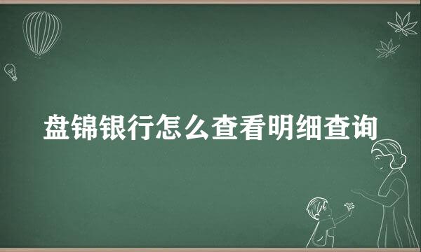 盘锦银行怎么查看明细查询