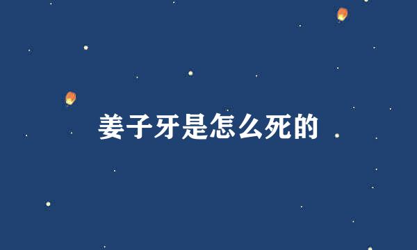 姜子牙是怎么死的
