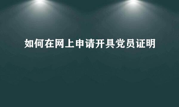 如何在网上申请开具党员证明