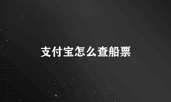 支付宝怎么查船票
