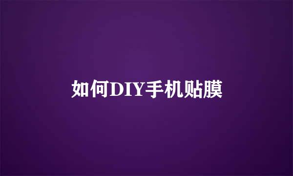 如何DIY手机贴膜