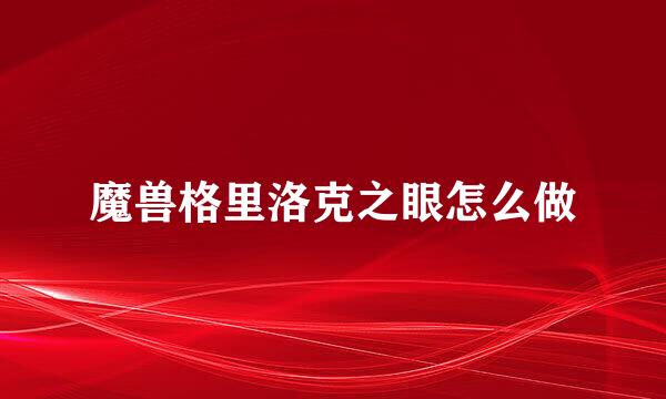 魔兽格里洛克之眼怎么做