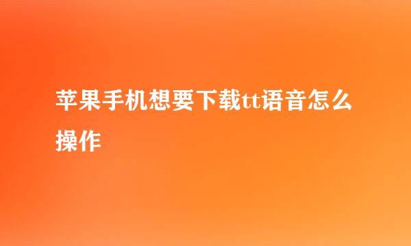 苹果手机想要下载tt语音怎么操作