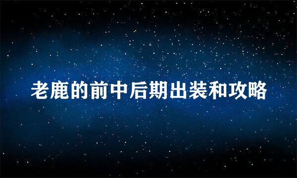 老鹿的前中后期出装和攻略