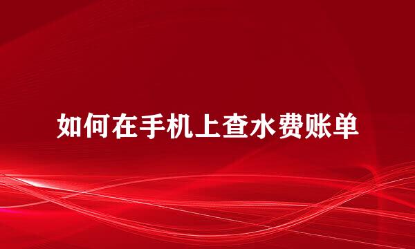 如何在手机上查水费账单