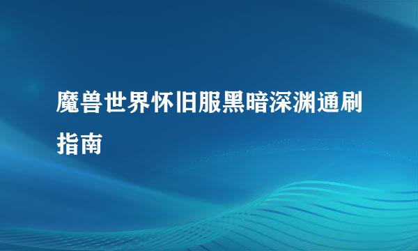 魔兽世界怀旧服黑暗深渊通刷指南