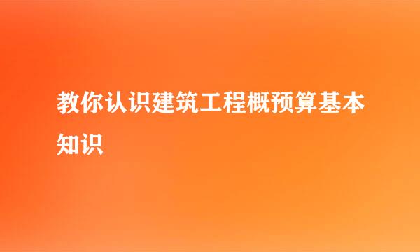 教你认识建筑工程概预算基本知识
