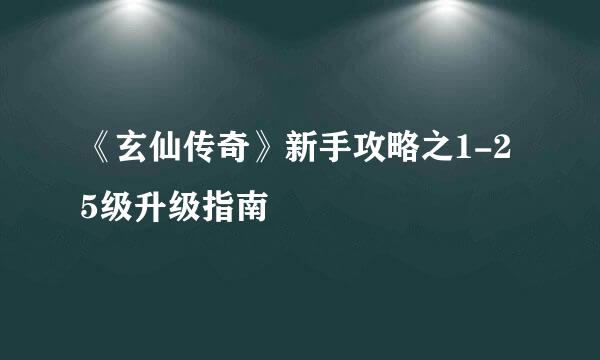 《玄仙传奇》新手攻略之1-25级升级指南