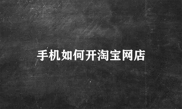 手机如何开淘宝网店