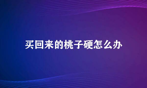 买回来的桃子硬怎么办