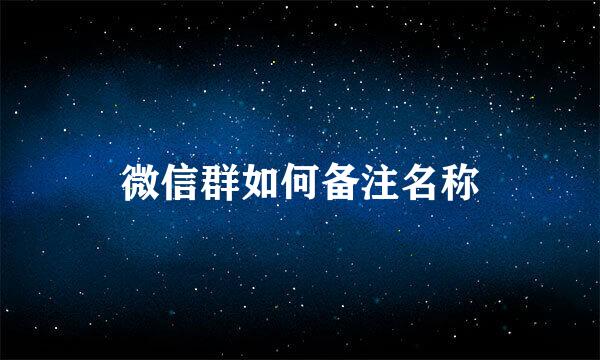 微信群如何备注名称