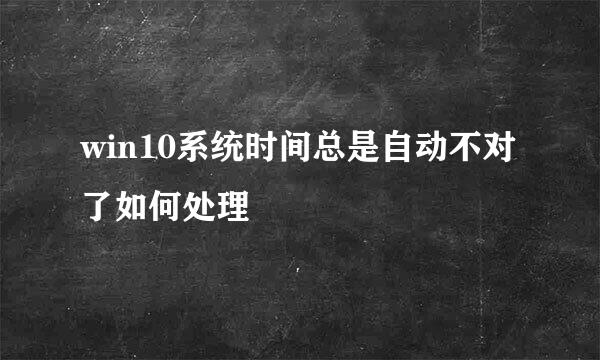 win10系统时间总是自动不对了如何处理