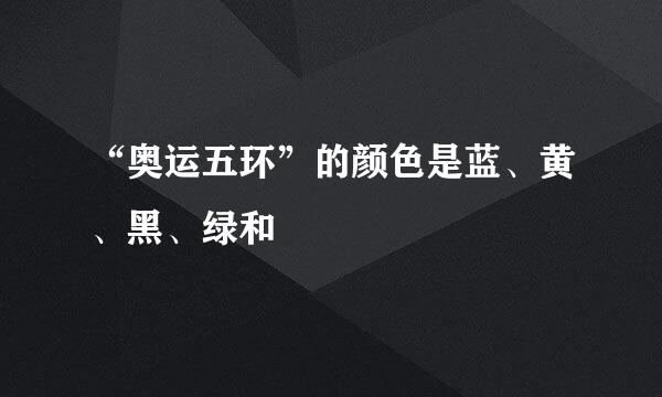 “奥运五环”的颜色是蓝、黄、黑、绿和