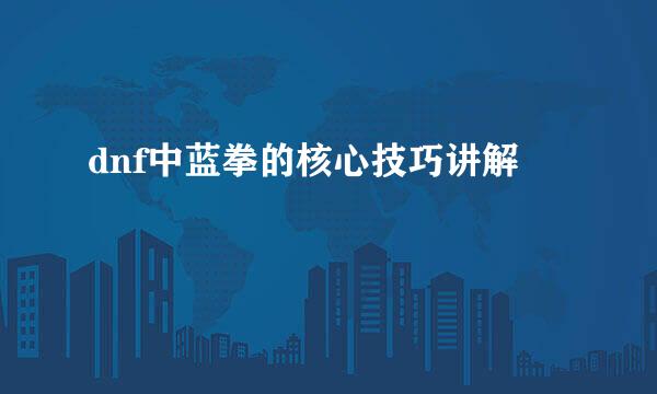 dnf中蓝拳的核心技巧讲解