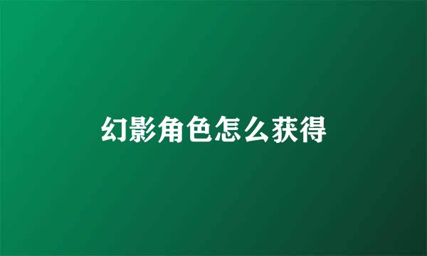 幻影角色怎么获得