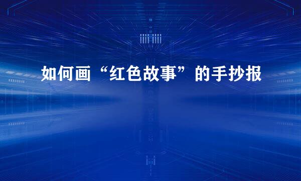 如何画“红色故事”的手抄报