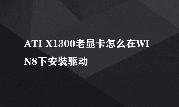 ATI X1300老显卡怎么在WIN8下安装驱动